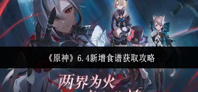 原神6.4新增食谱怎么获取-6.4新增食谱获取攻略 游戏攻略 封面